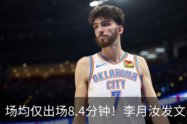 场均仅出场8.4分钟！李月汝发文表失望 球队地位已边缘化