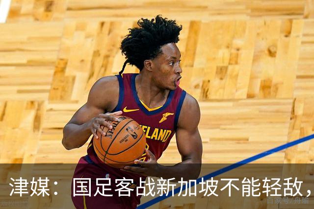 津媒：国足客战新加坡不能轻敌，需克服湿热天气及场地条件