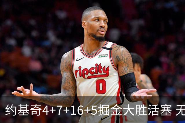 约基奇4+7+16+5掘金大胜活塞 无莫熊险胜太阳