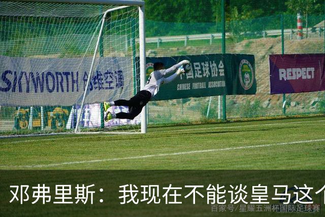 邓弗里斯：我现在不能谈皇马这个话题 国米时光令我骄傲